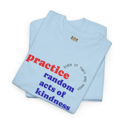 UNISEX T Shirt - "Practice Random Acts Of... "