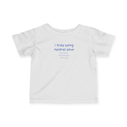 UNISEX Infant Tee — "I Tried Being Normal Once... "