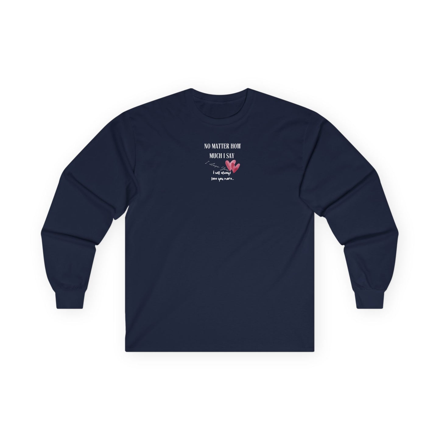 UNISEX Long Sleeve Tee — "No Matter How Much I Say... "