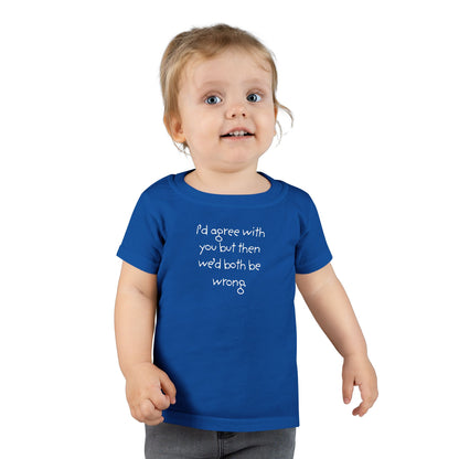 Toddler T-Shirt — "I'd agree with you but... "