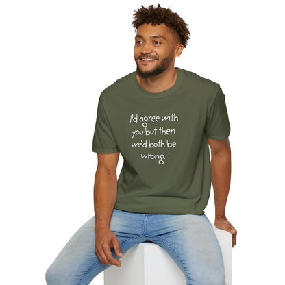 UNISEX T-Shirt - "I'd agree with you but... "