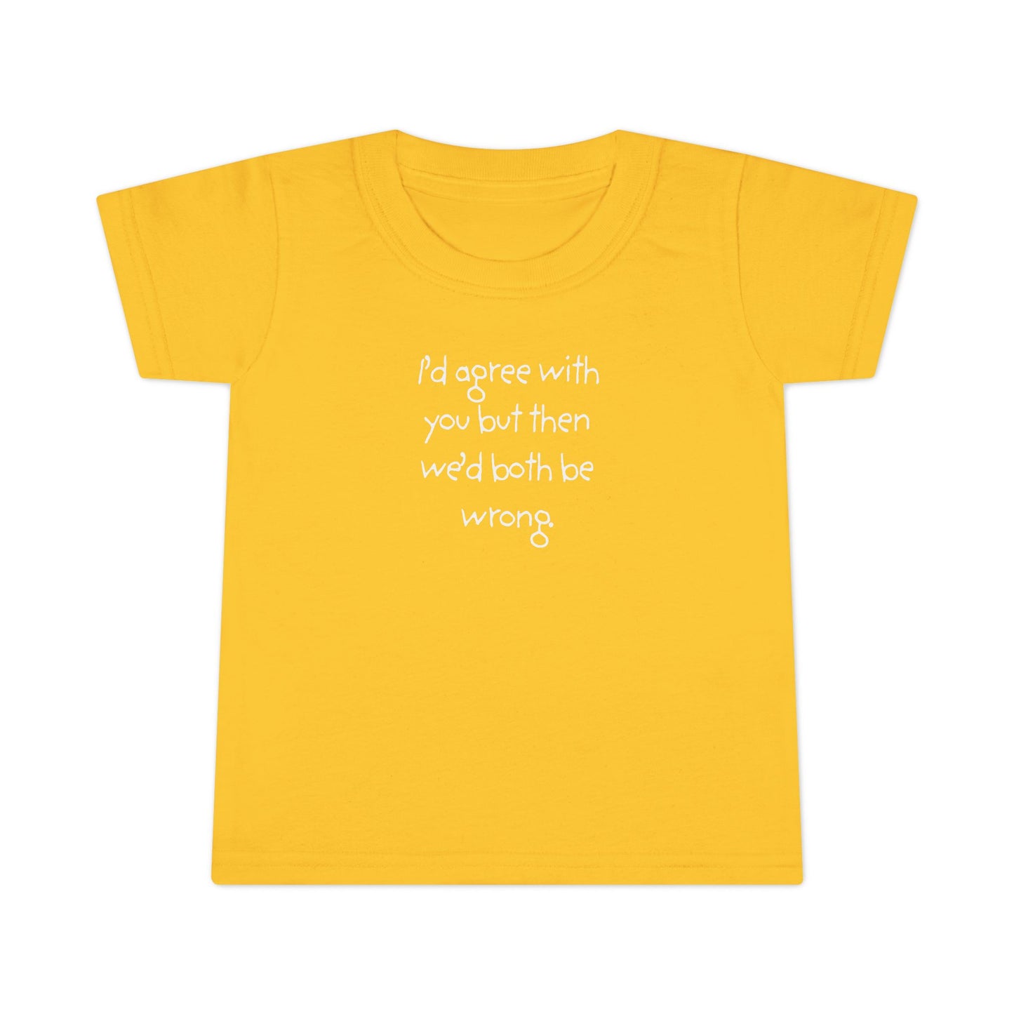 Toddler T-Shirt — "I'd agree with you but... "