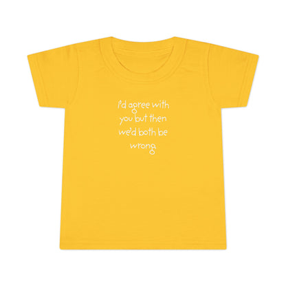 Toddler T-Shirt — "I'd agree with you but... "