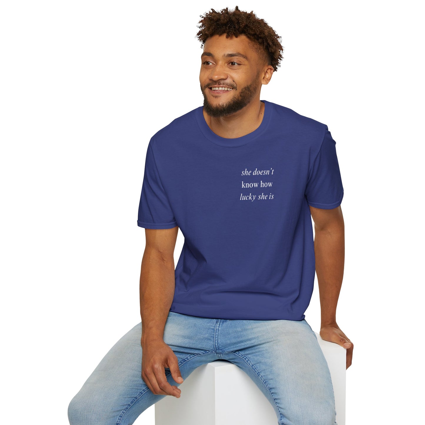 UNISEX T Shirt - "She Doesn’t Know How Lucky She Is"