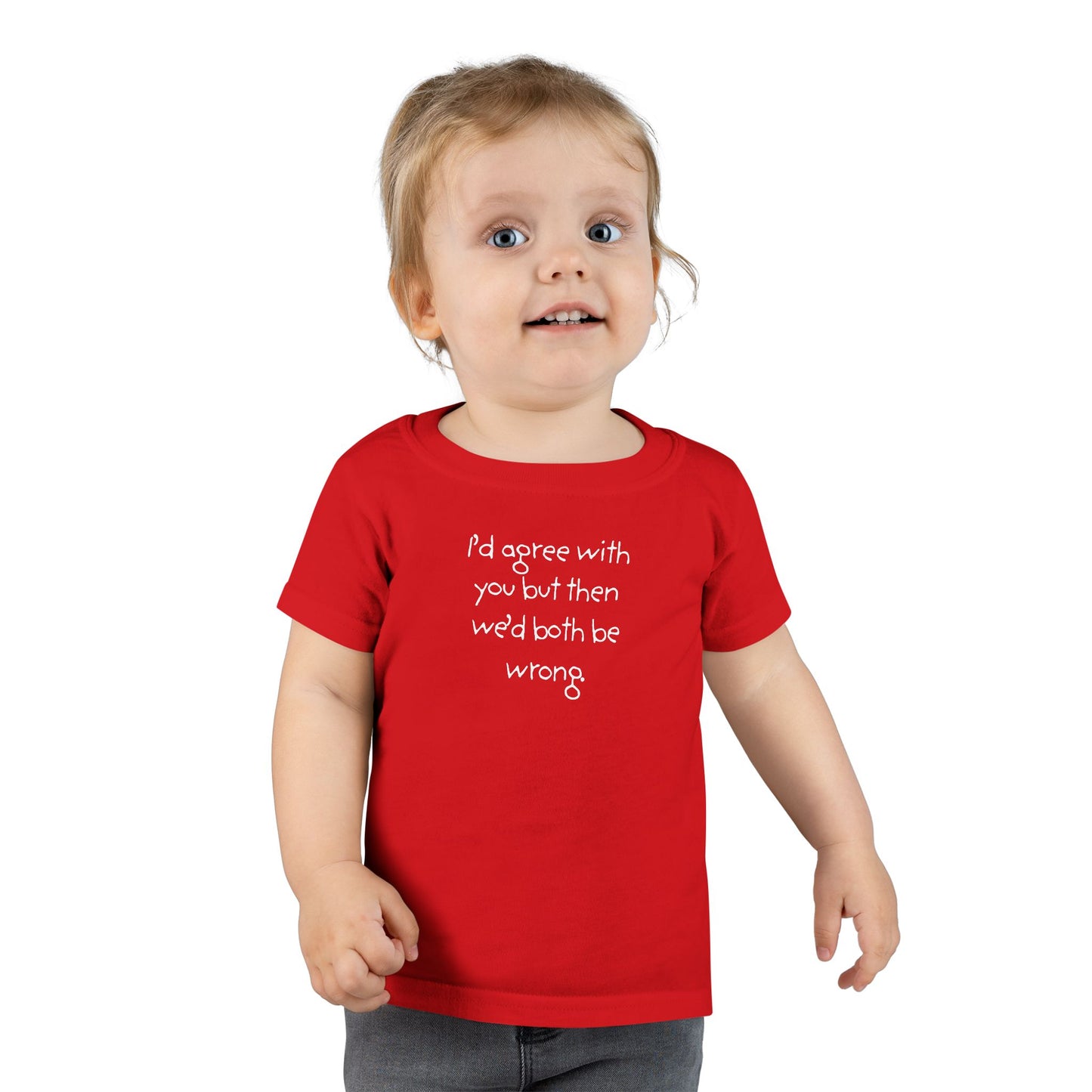 Toddler T-Shirt — "I'd agree with you but... "