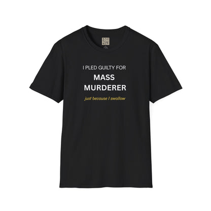 T-Shirt — "I Pled Guilty for Mass Murderer Just Because I Swallow"
