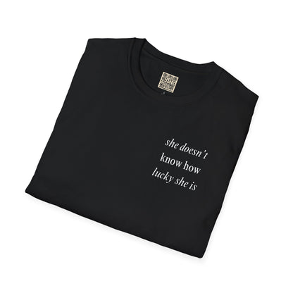 UNISEX T Shirt - "She Doesn’t Know How Lucky She Is"