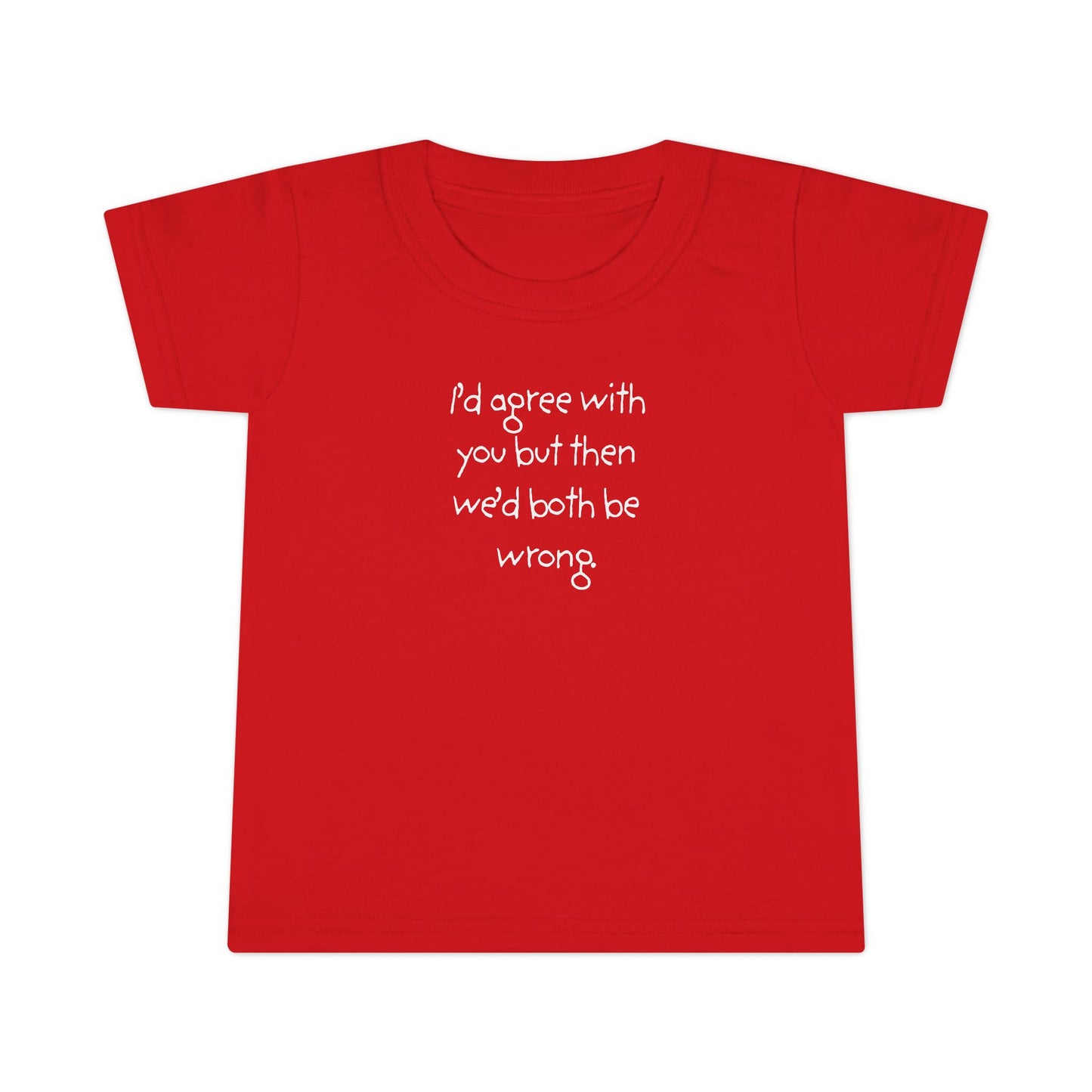 Toddler T-Shirt — "I'd agree with you but... "