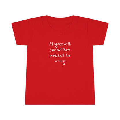 Toddler T-Shirt — "I'd agree with you but... "