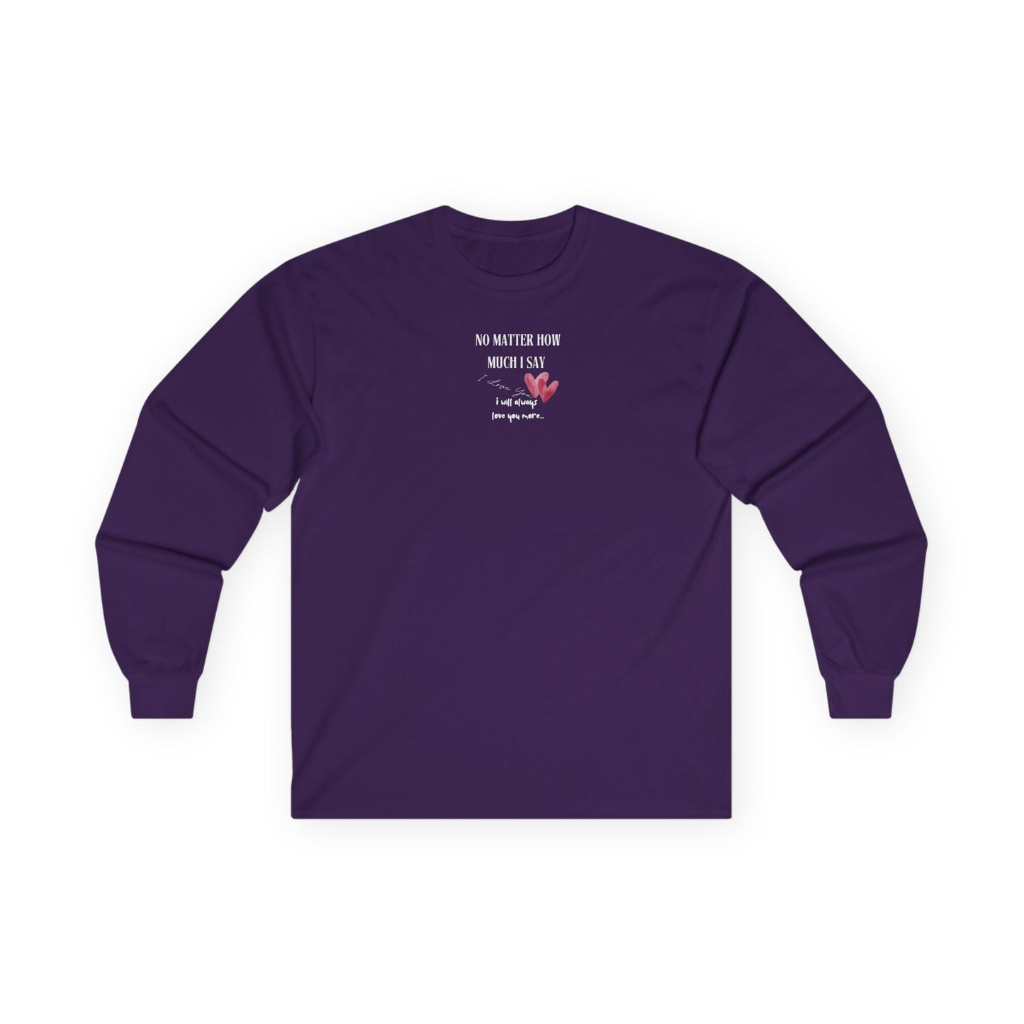 UNISEX Long Sleeve Tee — "No Matter How Much I Say... "