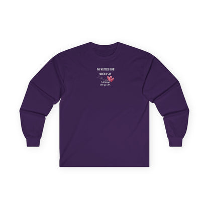 UNISEX Long Sleeve Tee — "No Matter How Much I Say... "