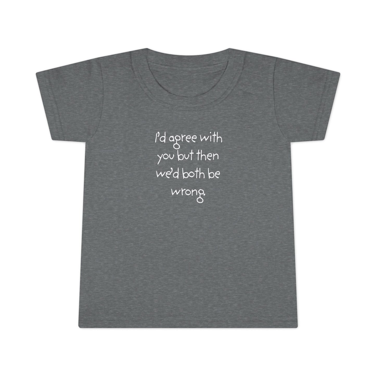 Toddler T-Shirt — "I'd agree with you but... "