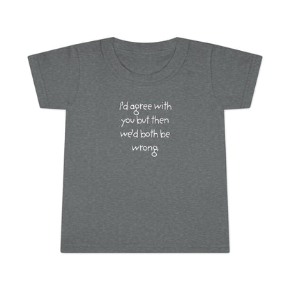 Toddler T-Shirt — "I'd agree with you but... "