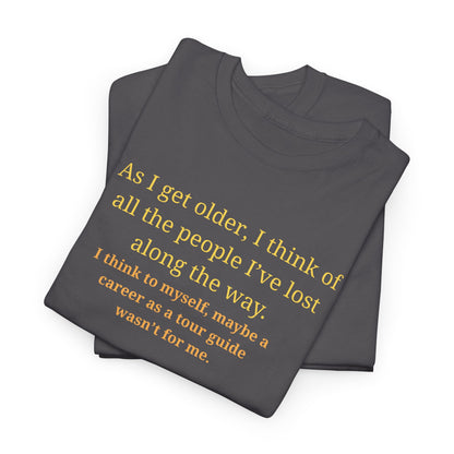 Funny Sarcastic Quote Tee — "As I get older, I think of all the people I've lost along the way"
