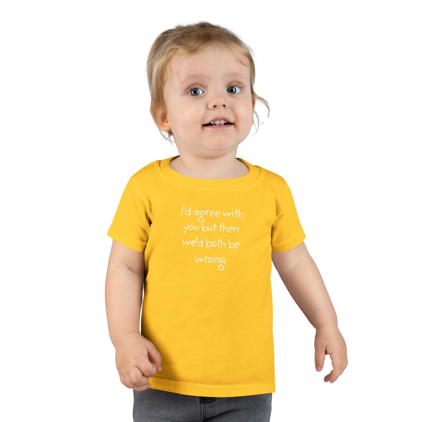 Toddler T-Shirt — "I'd agree with you but... "