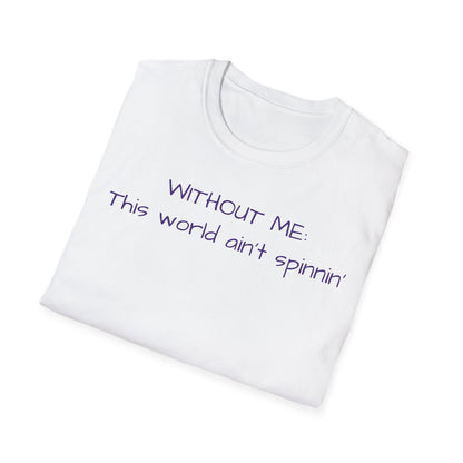 "Without Me This World Ain't Spinnin'"