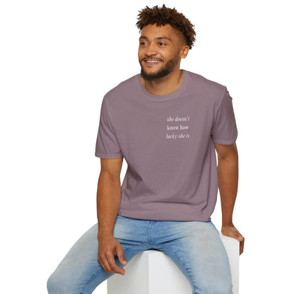 UNISEX T Shirt - "She Doesn’t Know How Lucky She Is"