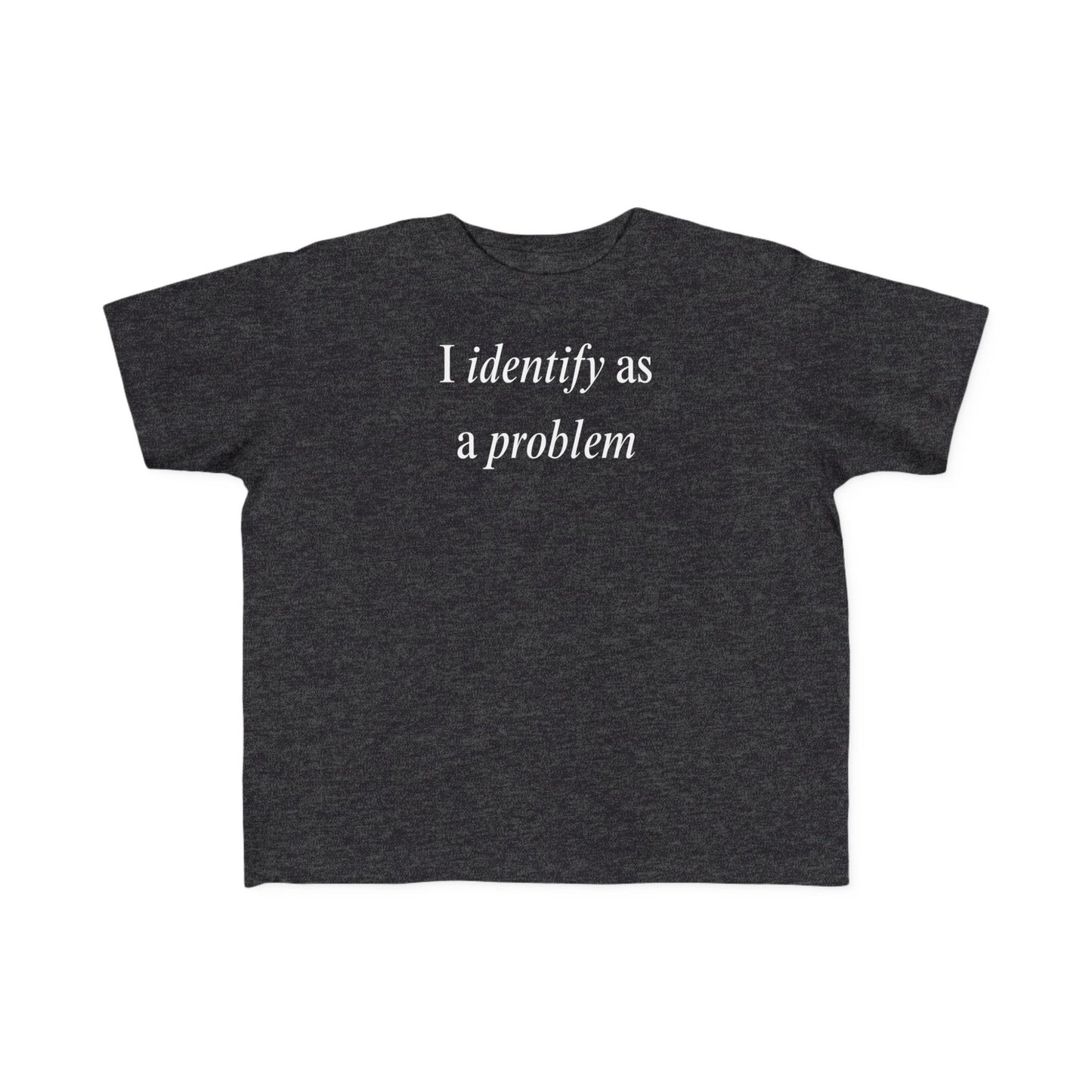 UNISEX Toddler Tee — "I Identify As a Problem"      2T - 6T