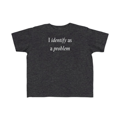 UNISEX Toddler Tee — "I Identify As a Problem"      2T - 6T