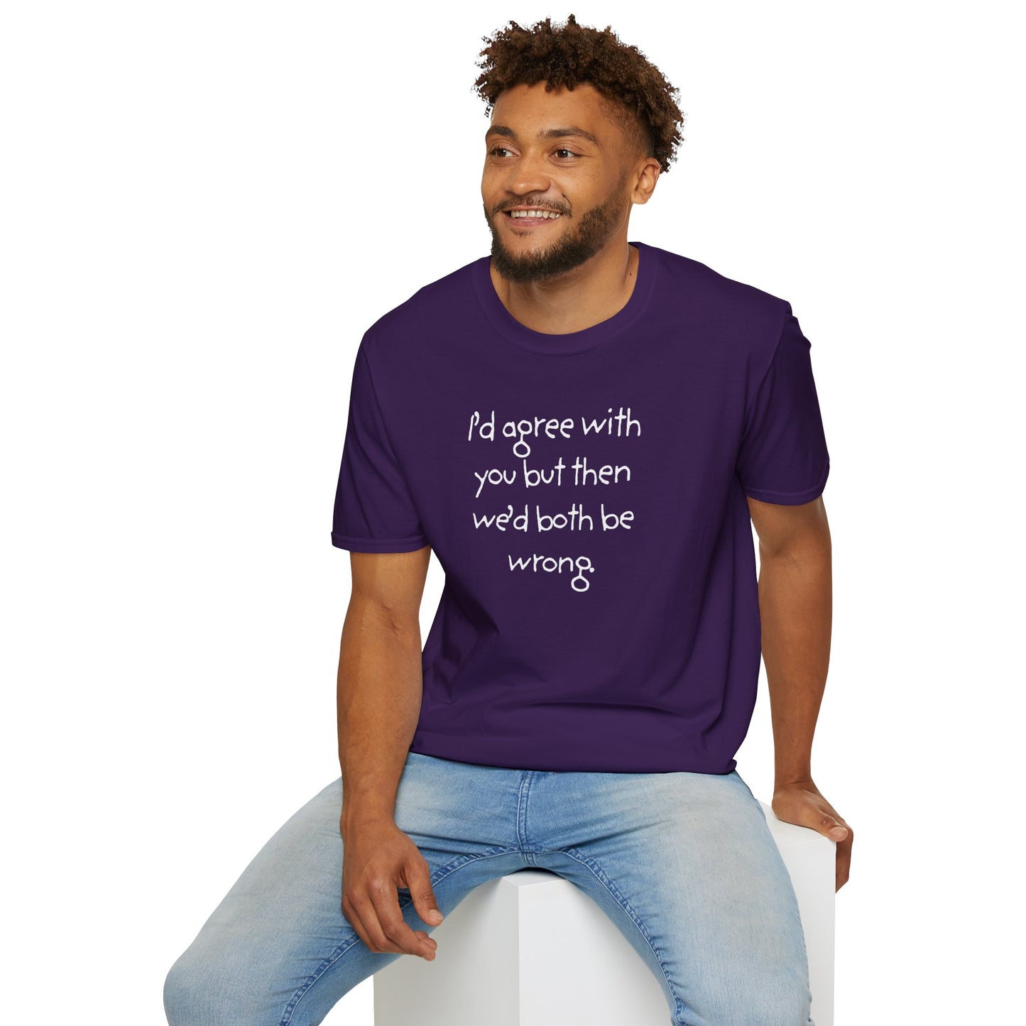 UNISEX T-Shirt - "I'd agree with you but... "