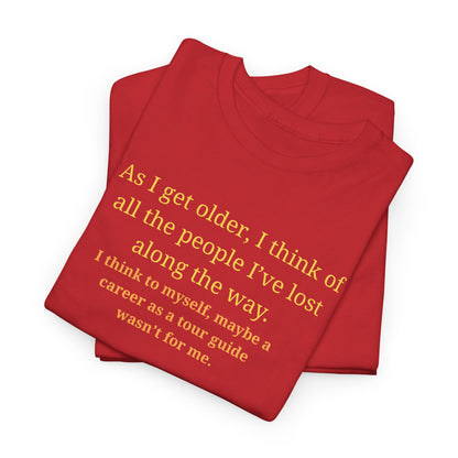 Funny Sarcastic Quote Tee — "As I get older, I think of all the people I've lost along the way"