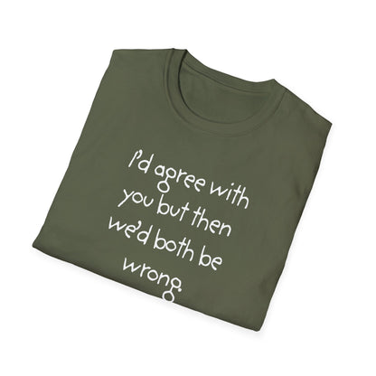 UNISEX T-Shirt - "I'd agree with you but... "
