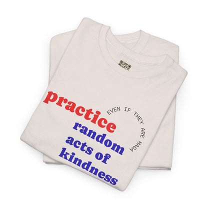UNISEX T Shirt - "Practice Random Acts Of... "
