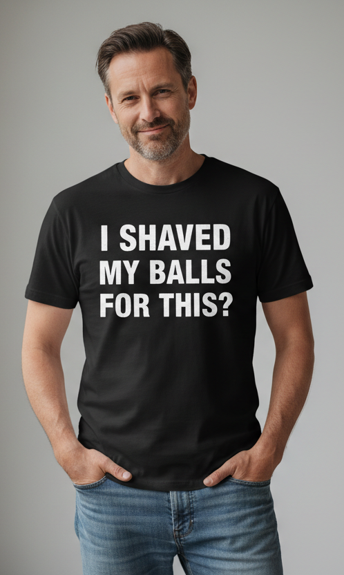 I Shaved My Balls For This? - Funny Sarcastic T-Shirt