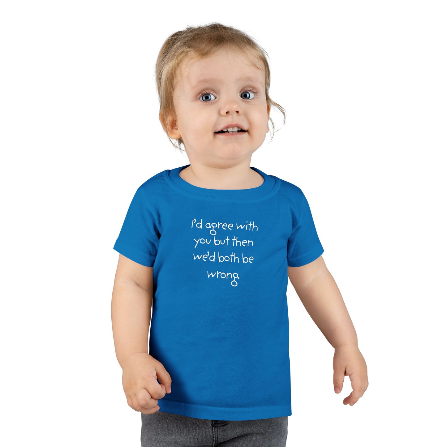 Toddler T-Shirt — "I'd agree with you but... "