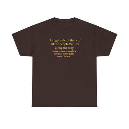 Funny Sarcastic Quote Tee — "As I get older, I think of all the people I've lost along the way"