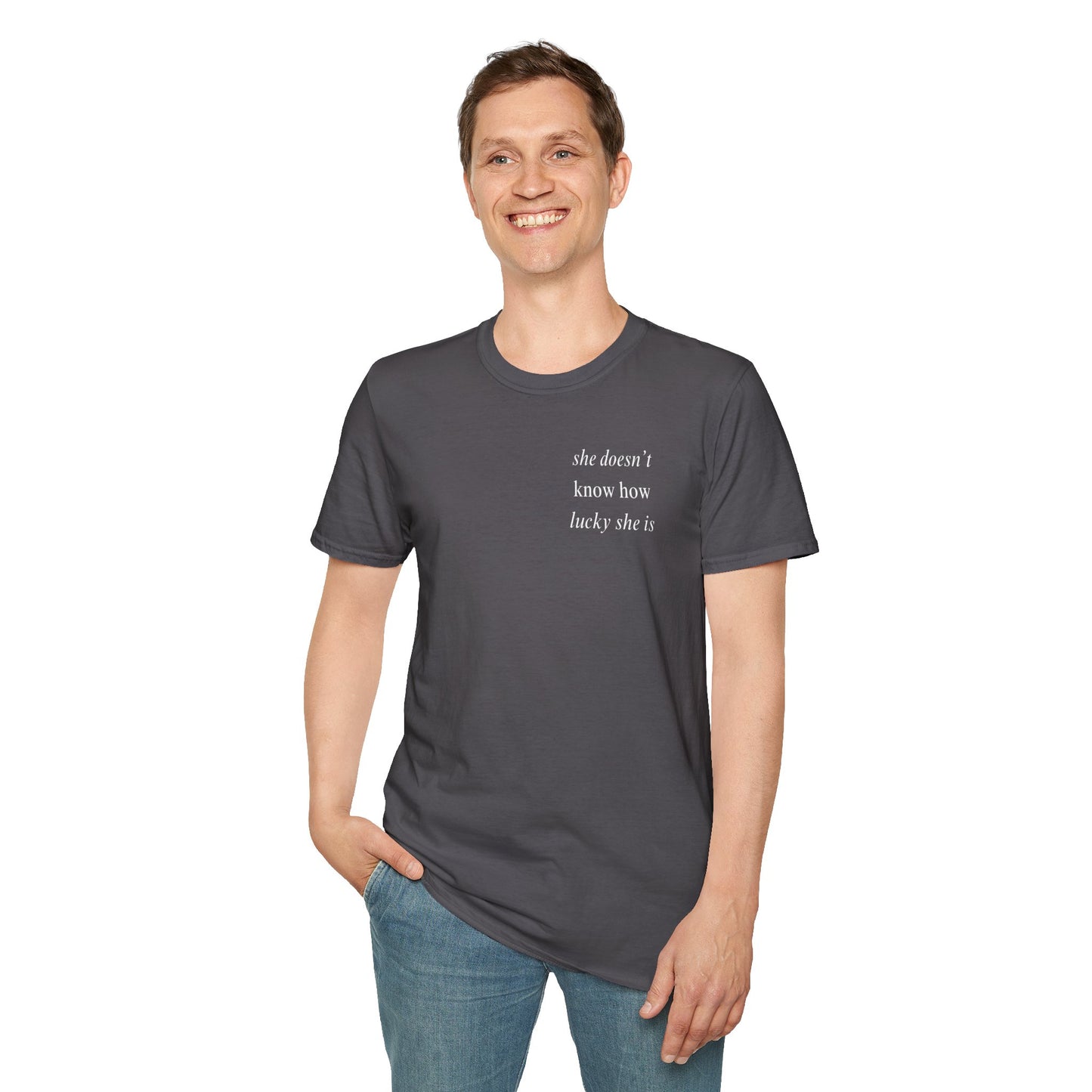 UNISEX T Shirt - "She Doesn’t Know How Lucky She Is"