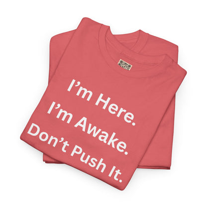 UNISEX T Shirt - "I'm Here. I'm Awake. Don't Push It."