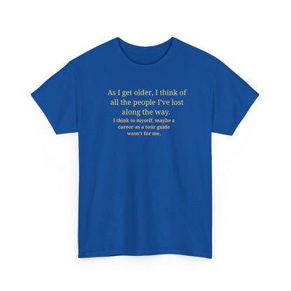 Funny Sarcastic Quote Tee — "As I get older, I think of all the people I've lost along the way"