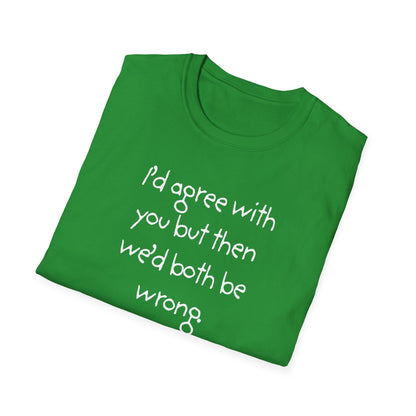 UNISEX T-Shirt - "I'd agree with you but... "