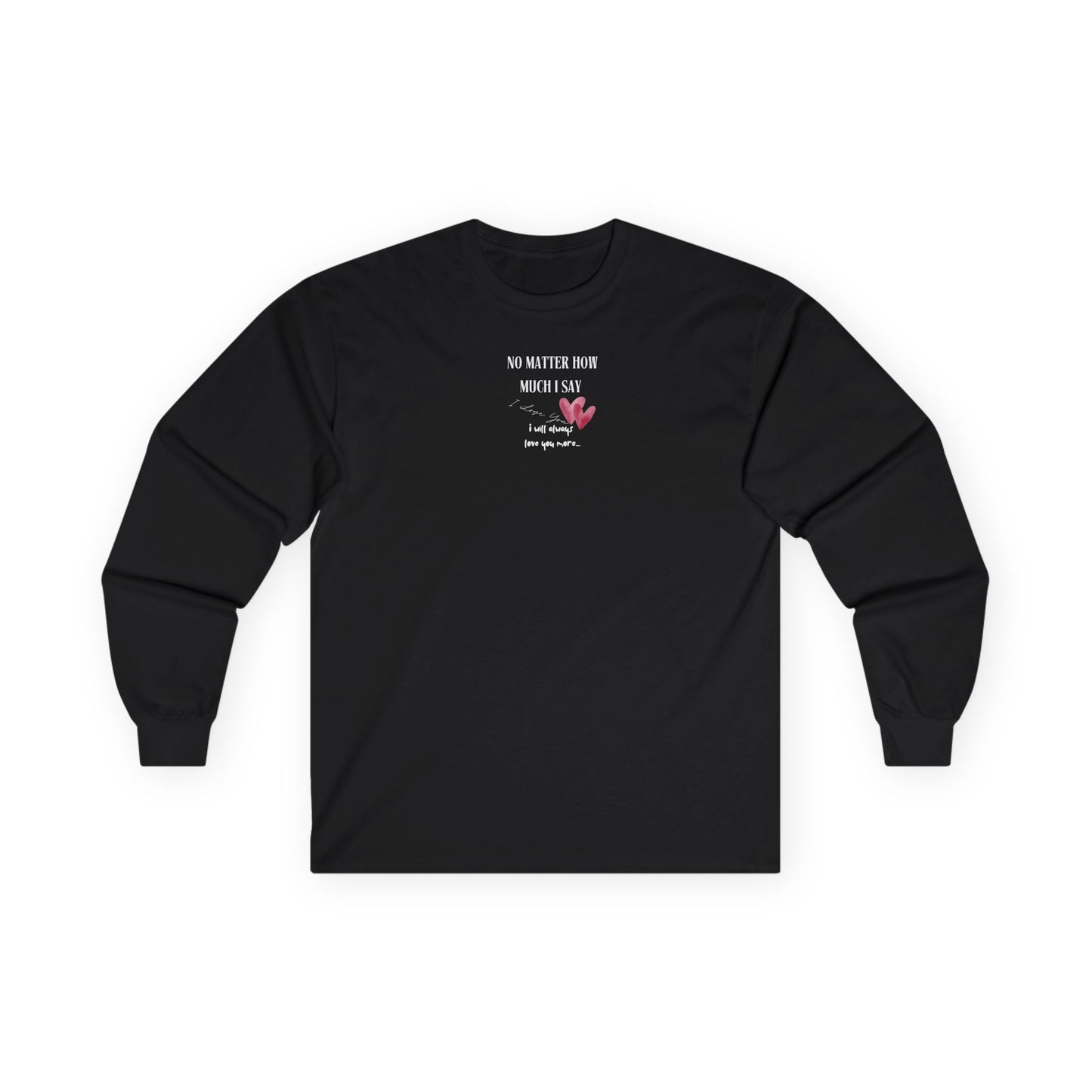 UNISEX Long Sleeve Tee — "No Matter How Much I Say... "