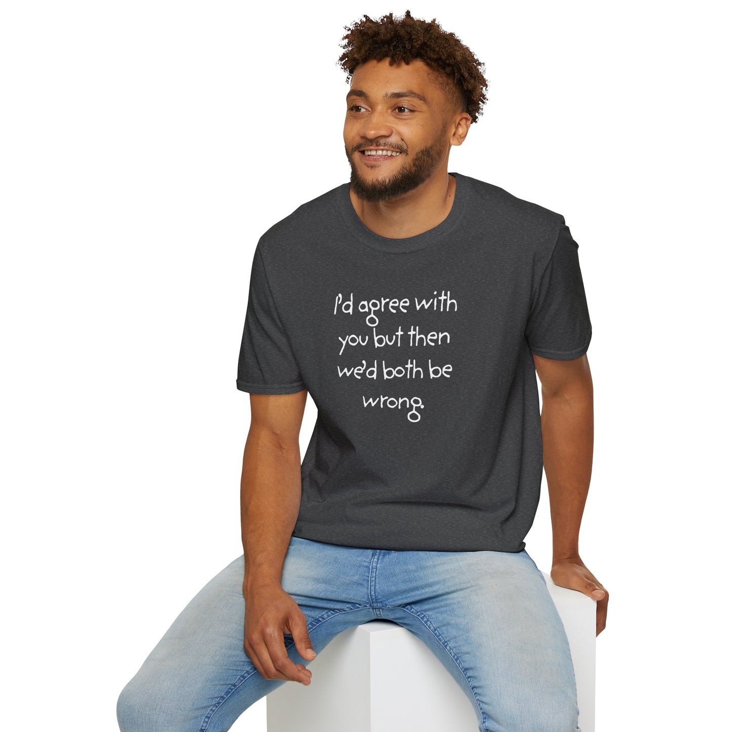 UNISEX T-Shirt - "I'd agree with you but... "