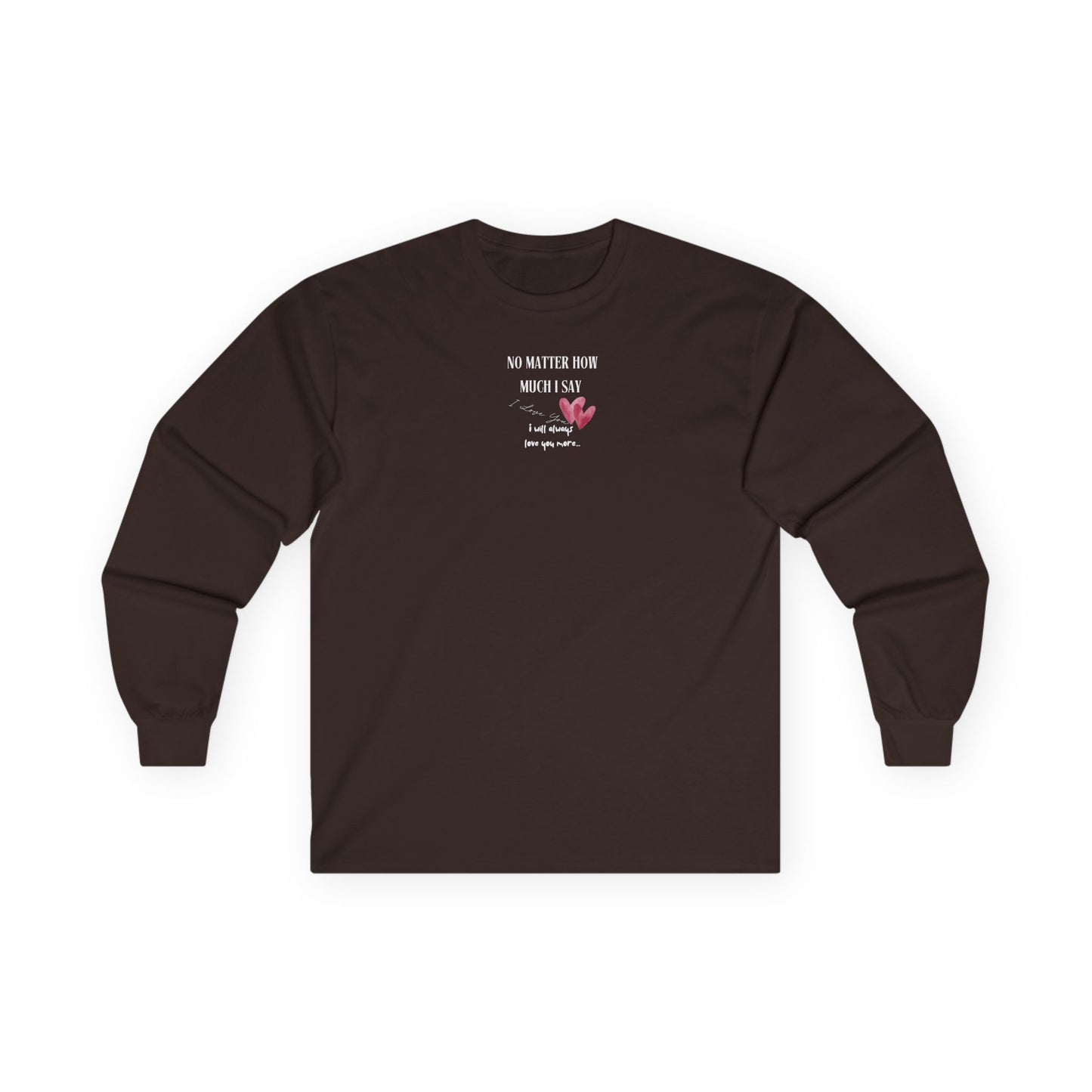 UNISEX Long Sleeve Tee — "No Matter How Much I Say... "