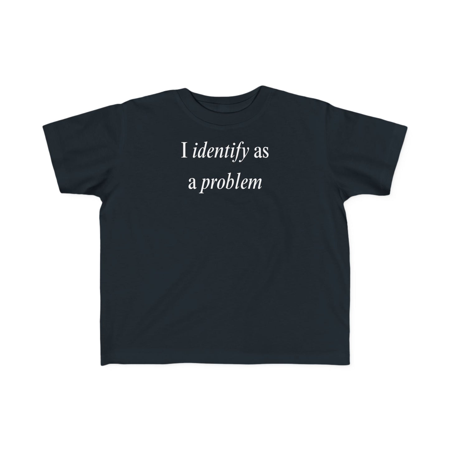 UNISEX Toddler Tee — "I Identify As a Problem"      2T - 6T