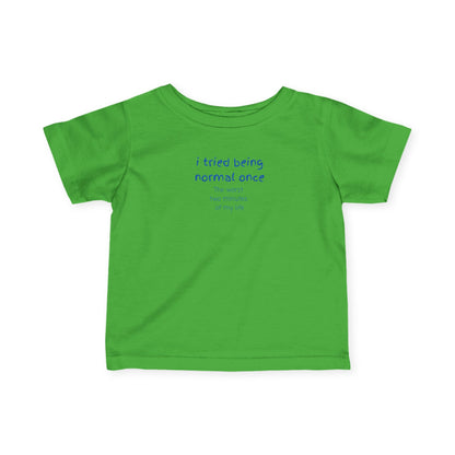 UNISEX Infant Tee — "I Tried Being Normal Once... "
