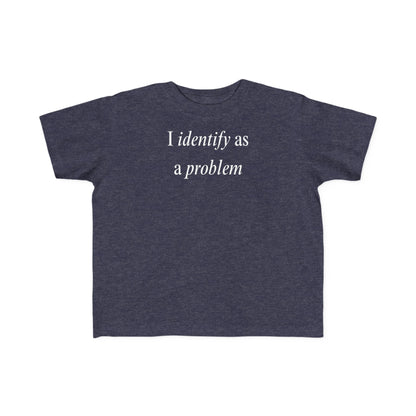 UNISEX Toddler Tee — "I Identify As a Problem"      2T - 6T