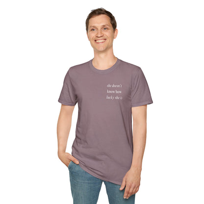 UNISEX T Shirt - "She Doesn’t Know How Lucky She Is"