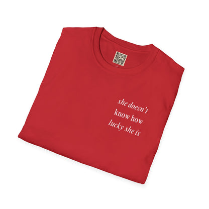 UNISEX T Shirt - "She Doesn’t Know How Lucky She Is"