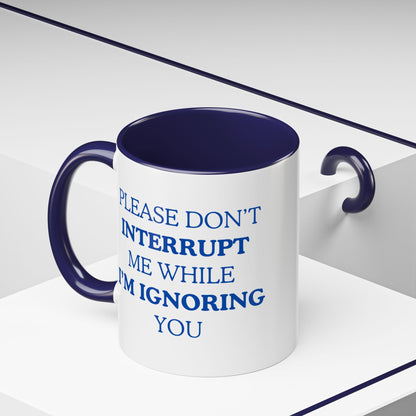 Coffee Mug — “Please Don’t Interrupt Me While I’m Ignoring You”