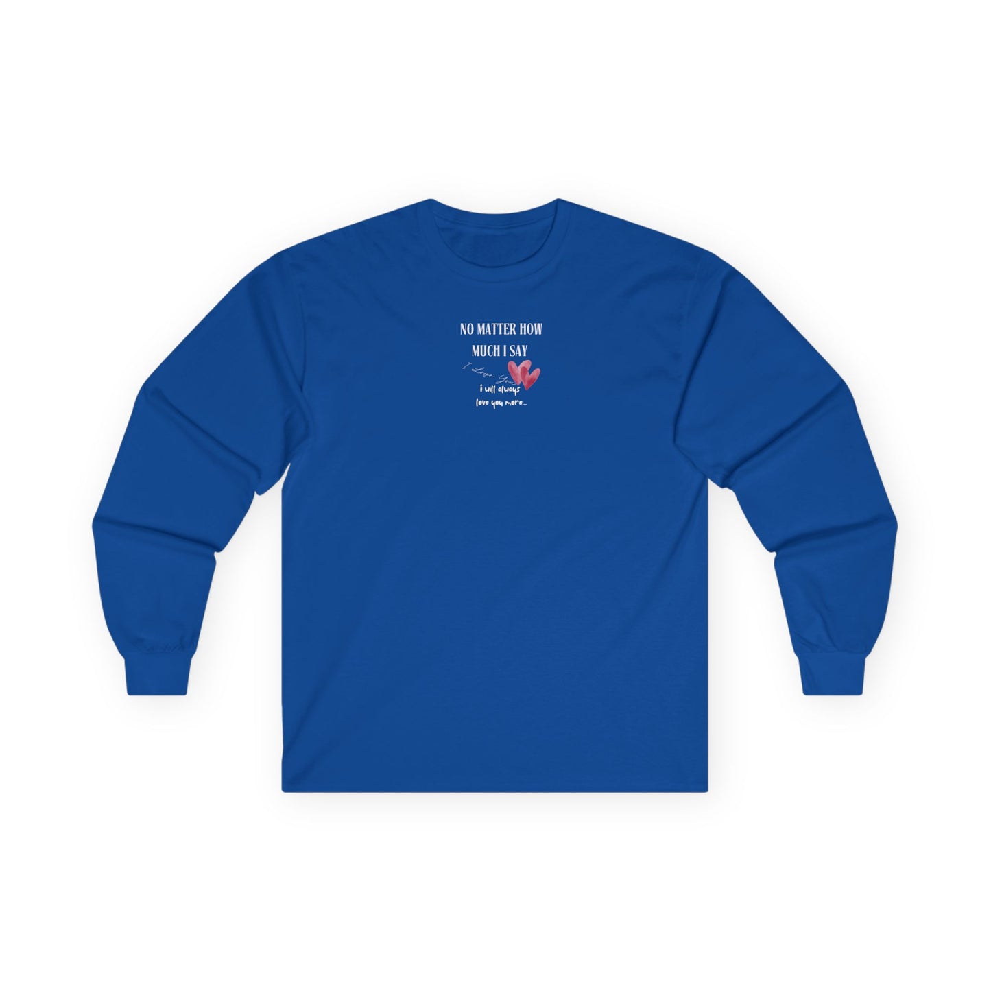 UNISEX Long Sleeve Tee — "No Matter How Much I Say... "