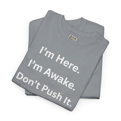 UNISEX T Shirt - "I'm Here. I'm Awake. Don't Push It."