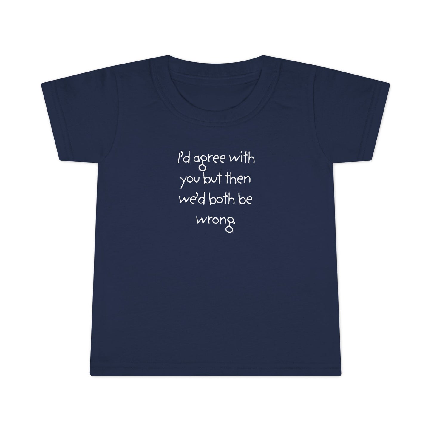 Toddler T-Shirt — "I'd agree with you but... "