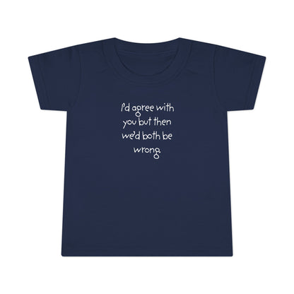 Toddler T-Shirt — "I'd agree with you but... "