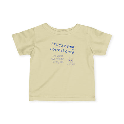 UNISEX Infant Tee — "I Tried Being Normal Once..."