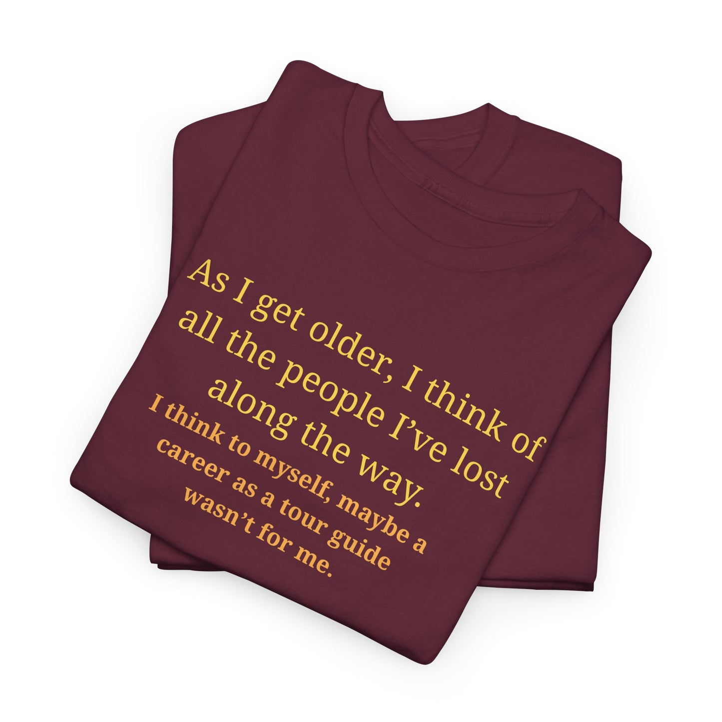 Funny Sarcastic Quote Tee — "As I get older, I think of all the people I've lost along the way"
