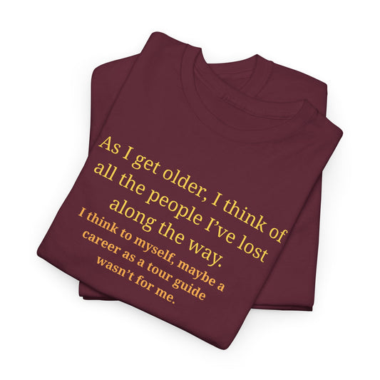 Funny Sarcastic Quote Tee — "As I get older, I think of all the people I've lost along the way"